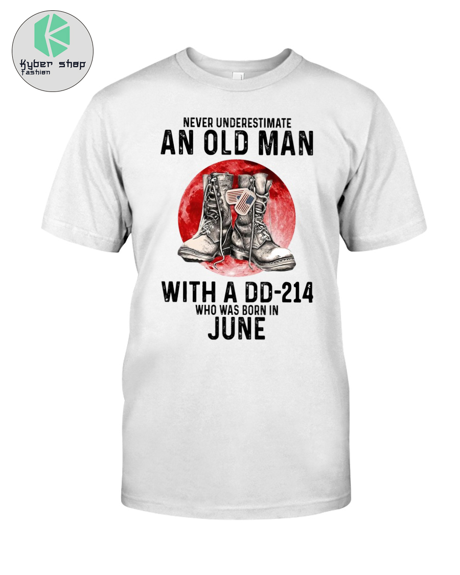 Never underestimate an old man with a DD-214 who was born in june shirt 2 Never underestimate an old man with a DD 214 who was born in june shirt 2