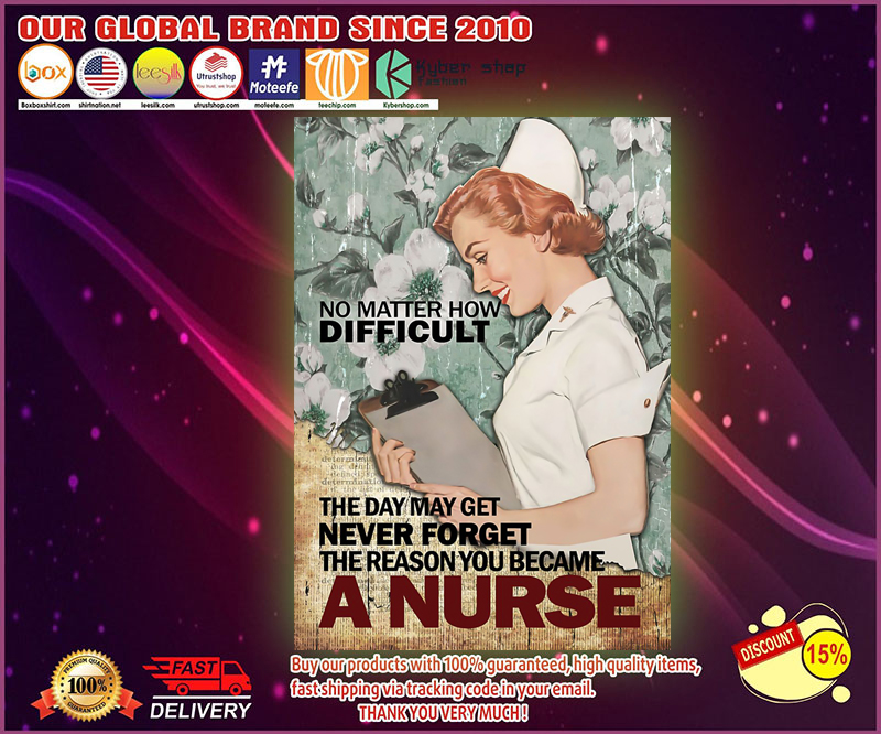 No matter how difficult The day may get never forget the reason you became a nurse poster