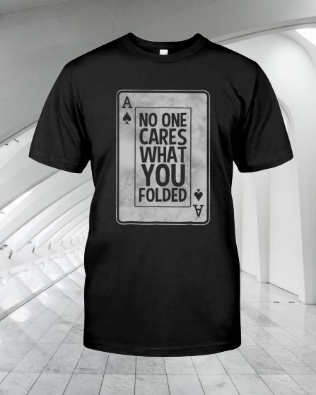 Poker No One Cares What You Folded shirt