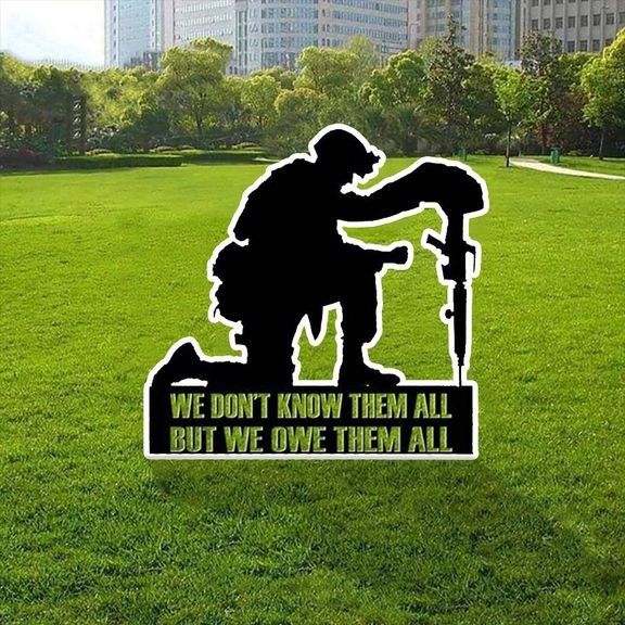 Soldiers Military We Dont Know Them All But We Owe Them All Metal sign 5 We Dont Know Them All But We Owe Them All Yard Sign1