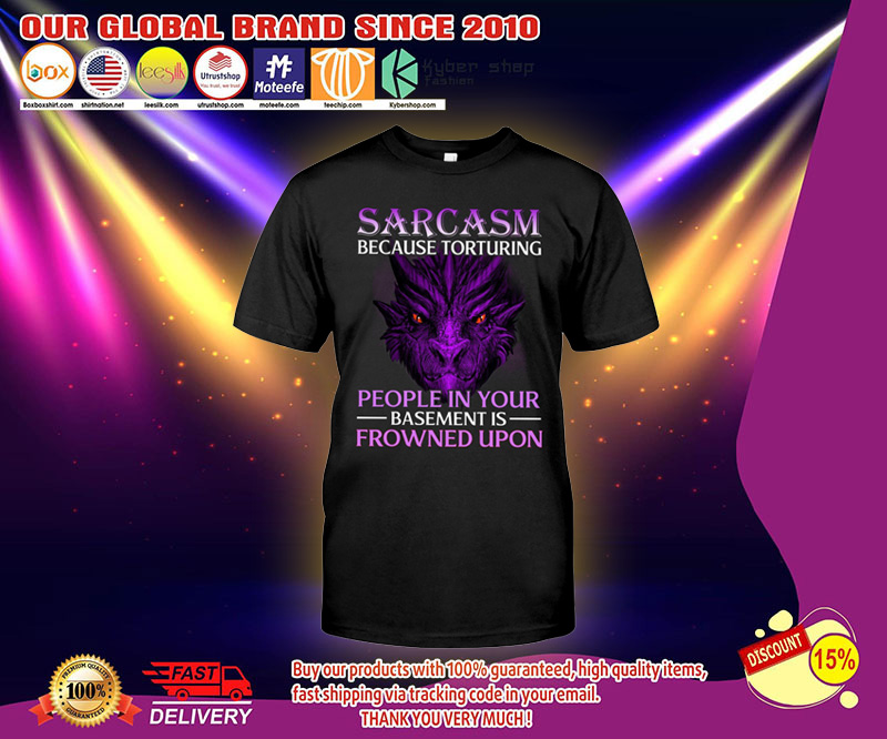 Sarcasm because torturing people in your basement is frowned upon shirt 2