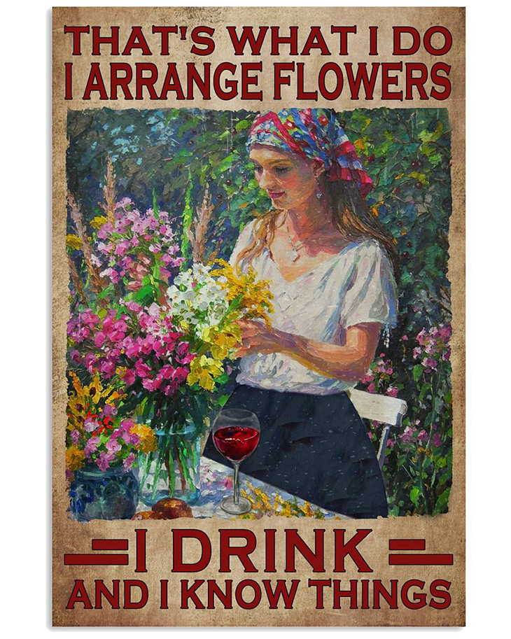 Thats What I Do I Arrange Flowers I Drink And I Know Things Poster 4