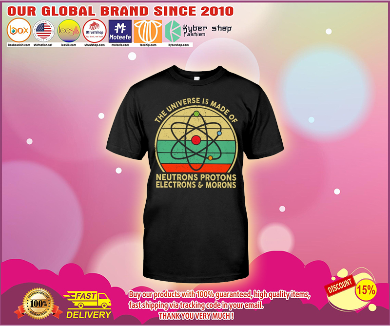 The universe is made of neutrons protons elections and morons shirt