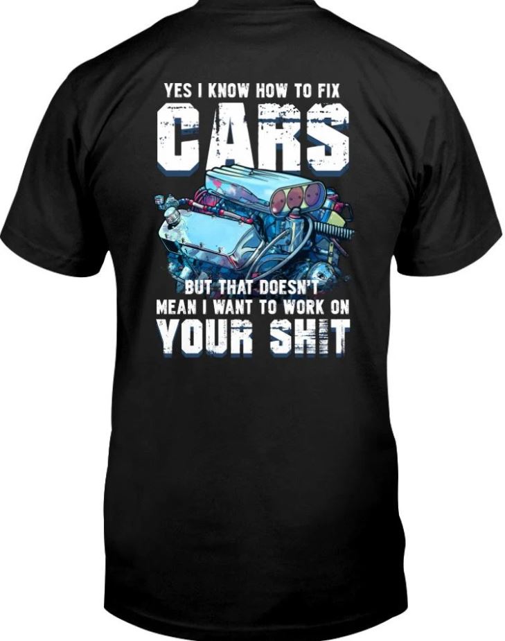 Yes I Know How To Fix Cars But That Doesn't Mean I Want To Work On Your Shit unisex shirt
