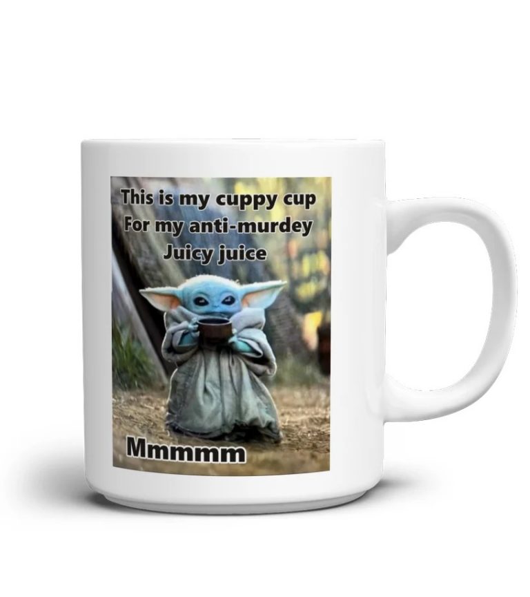 Baby Yoda this is my cuppy cup for my anti murdey juicy jcuice mug