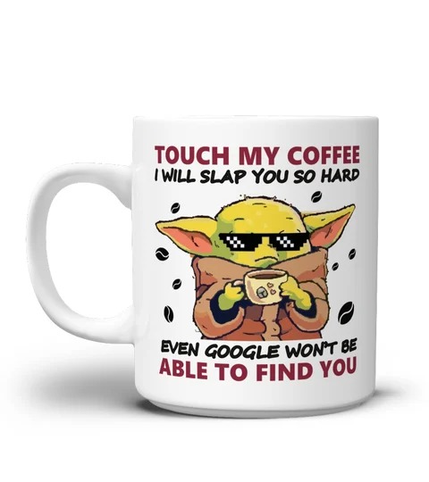 Baby Yoda touch my coffee I will slap you so hard even google wont be able to find you mug