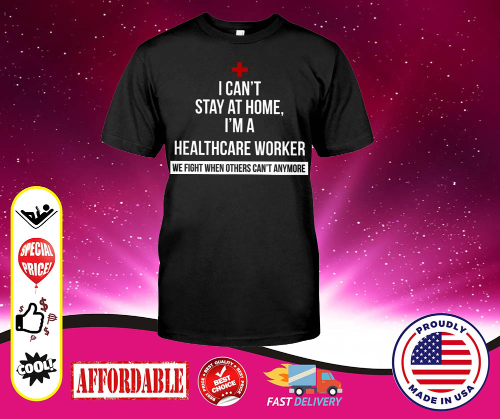 I cant stay at home im a healthcare worker shirt 1 I cant stay at home im a healthcare worker shirt