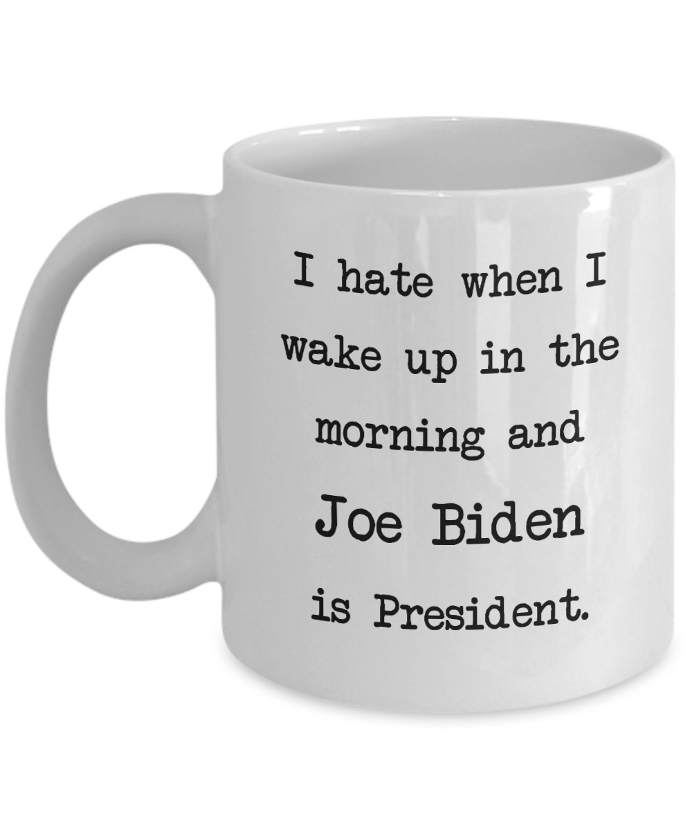 I hate when I wake up in the morning and Joe Biden is president mug 1 I hate when I wake up in the morning and Joe Biden is president mug
