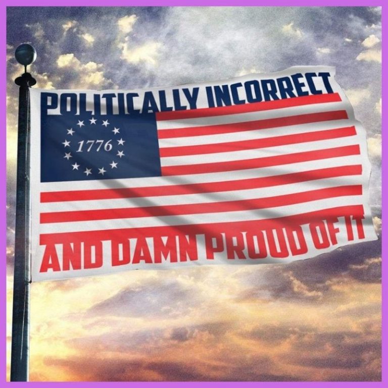 Politically incorrect and dame proud of it 1776 flag 2