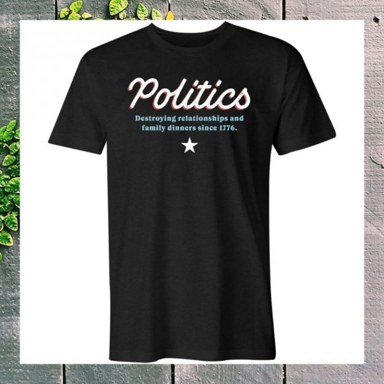 Politics destroying relationships and family dinners since 1776 t shirt 2