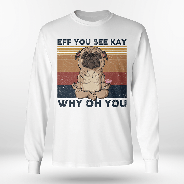 Pug Eff You See Kay Why Oh You Hoodie, Shirt 4 Pug Eff You See Kay Why Oh You Hoodie Shirt2