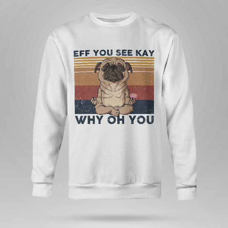 Pug Eff You See Kay Why Oh You Hoodie, Shirt 5 Pug Eff You See Kay Why Oh You Hoodie Shirt3