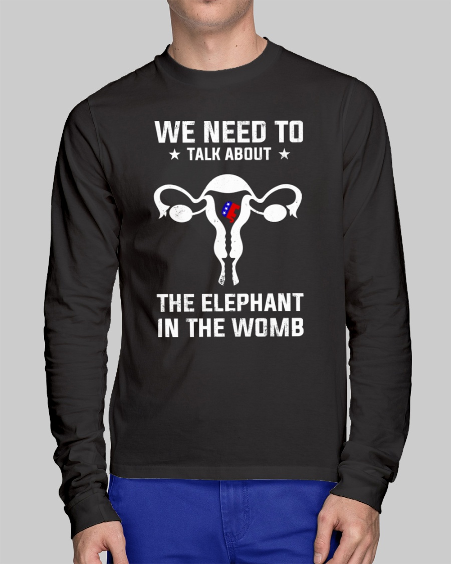 Grand Old Party we need to talk about the elephant in the womb shirt, hoodie 9 Grand Old Party we need to talk about the elephant in the womb shirt hoodie 8