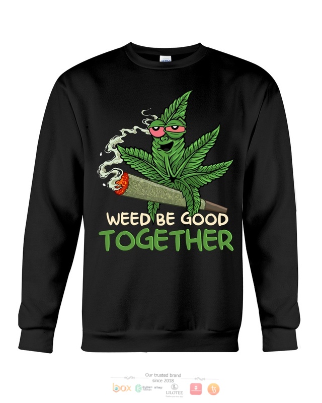 Weed Be Good Together shirt, hoodie 4 Weed Be Good Together shirt hoodie 1 2 3