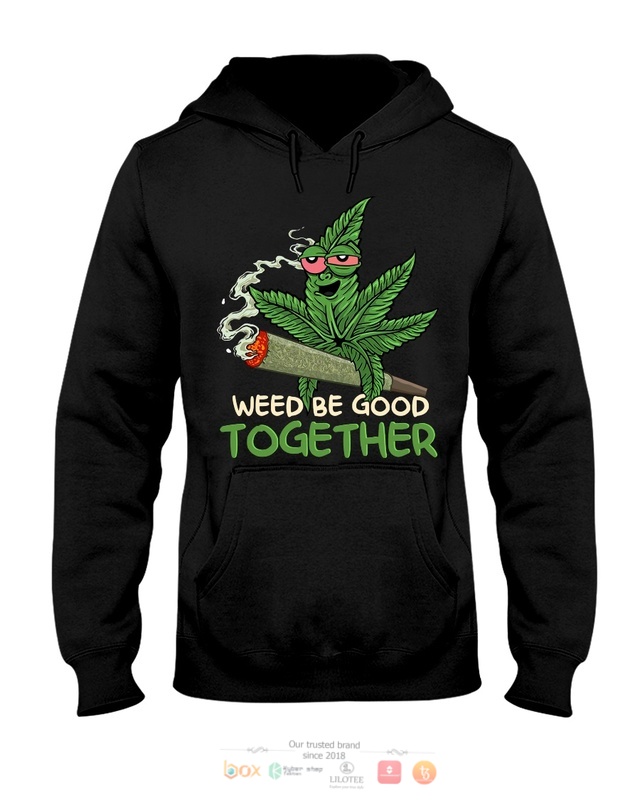 Weed Be Good Together shirt, hoodie 5 Weed Be Good Together shirt hoodie 1 2 3 4