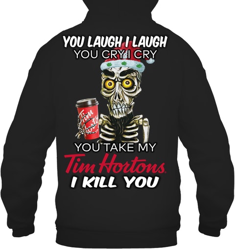 You laugh i laugh you cry i cry you take my Tim Hortons i kill you jersey shirt, hoodie 6 You laugh i laugh you cry i cry you take my Tim Hortons i kill you shirt hoodie 2