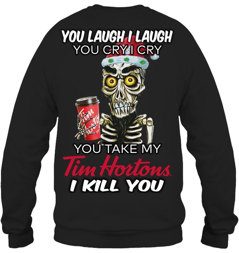 You laugh i laugh you cry i cry you take my Tim Hortons i kill you jersey shirt, hoodie 4 You laugh i laugh you cry i cry you take my Tim Hortons i kill you shirt hoodie 4