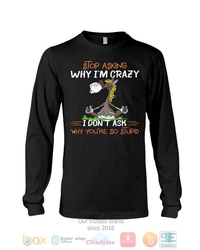 Stop asking why Im crazy I dont ask why youre so stupid 2d shirt hoodie 1 2 3 4