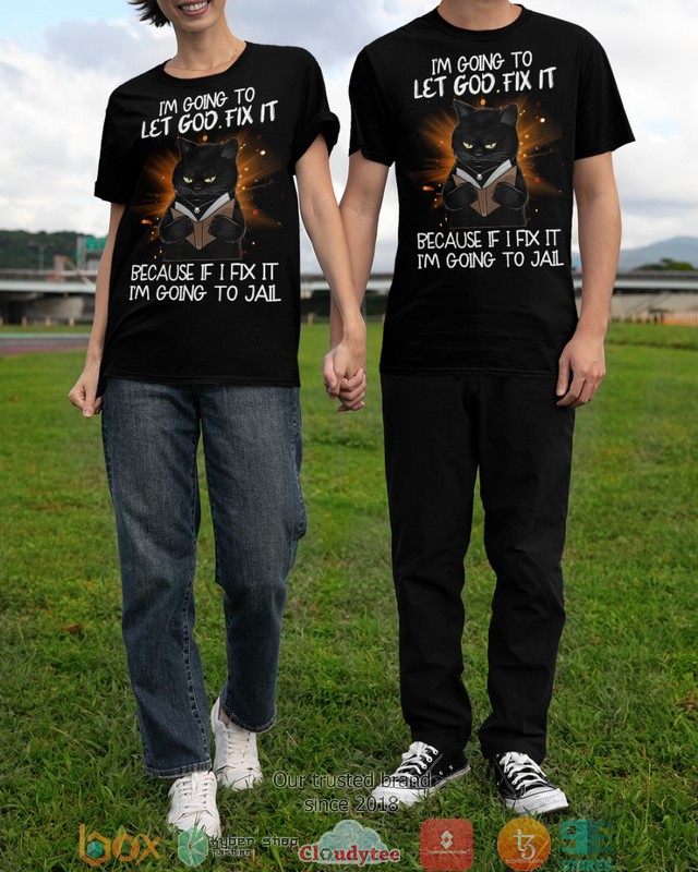 Black Cat Im going to let God fix it because if I fix it Im going to jail 2d shirt hoodie 1