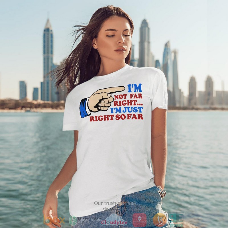 IM Not Far Right IM Just Right So Far shirt long sleeve