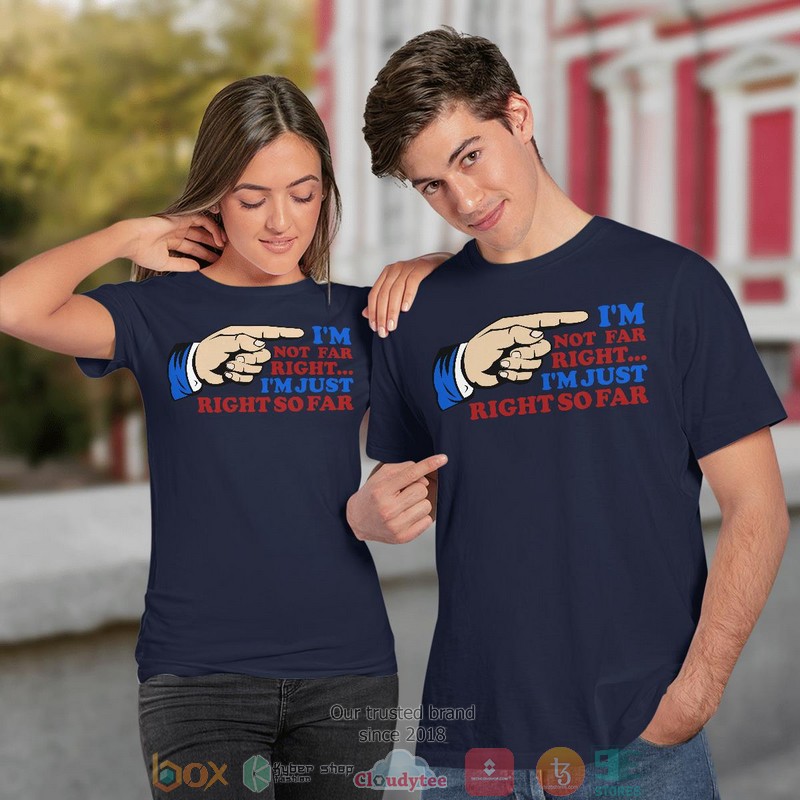 IM Not Far Right IM Just Right So Far shirt long sleeve 1