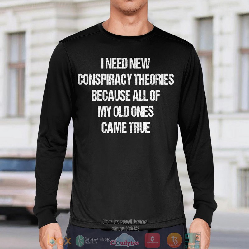 I Need New Conspiracy Theories Because All Of My Old Ones Came True shirt, long sleeve 7 I Need New Conspiracy Theories Because All Of My Old Ones Came True shirt long sleeve 1 2 3 4 5 6