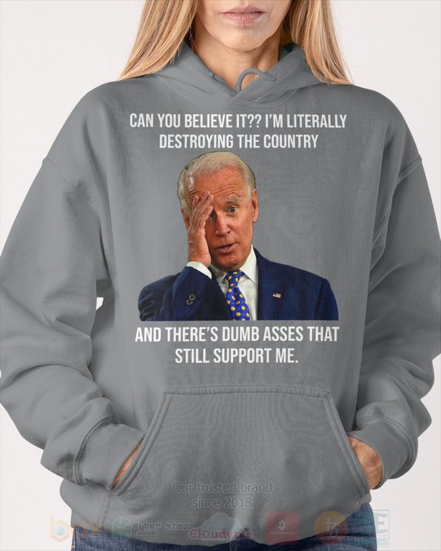 BEST Joe Biden Can You Believe It Im Literally Destroying The Country Unisex 2D Shirt, Hoodie 9 Joe Biden Can You Believe It Im Literally Destroying The Country 2D Hoodie Shirt 1 2 3 4 5 6 7 8