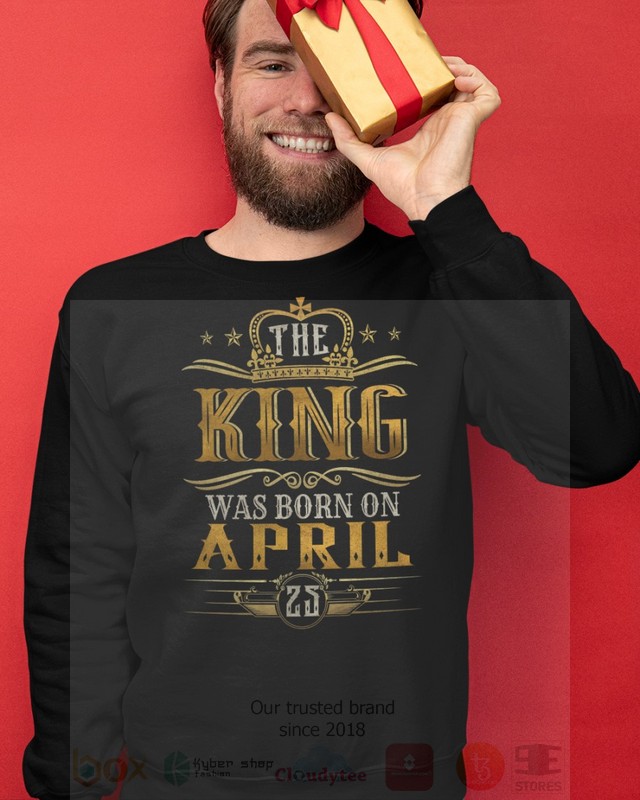 The King Was Born On April 25 2D Hoodie Shirt 1 2 3 4