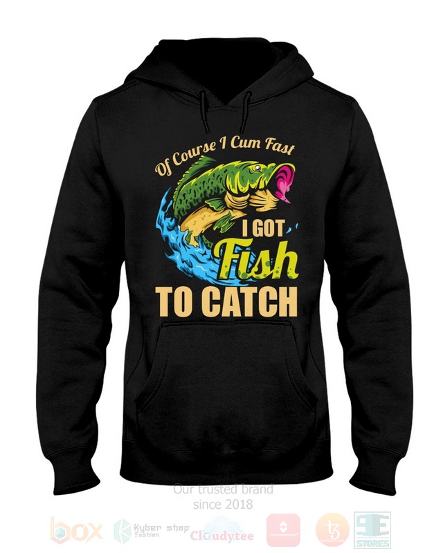 Of Course I Cum Fast I Got Fish To Catch Hoodie Shirt