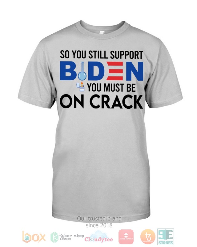 So You Still Support Biden You Must Be On Crack Shirt Hoodie