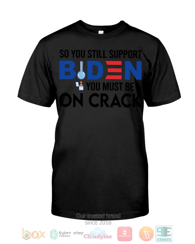 HOT So You Still Support Biden You Must Be On Crack hoodie, shirt 5 So You Still Support Biden You Must Be On Crack Shirt Hoodie 1 2 3 4