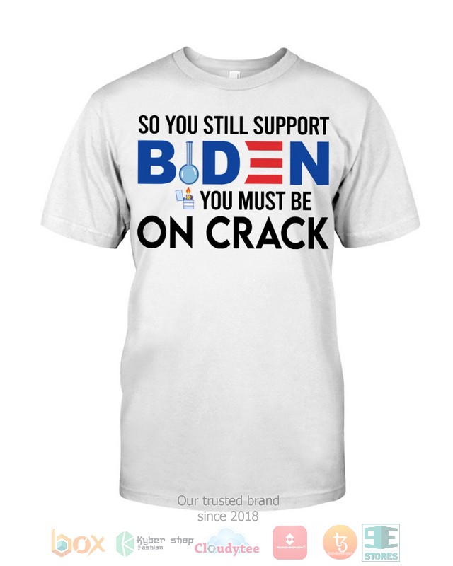 HOT So You Still Support Biden You Must Be On Crack hoodie, shirt 9 So You Still Support Biden You Must Be On Crack Shirt Hoodie 1 2 3 4 5 6 7 8