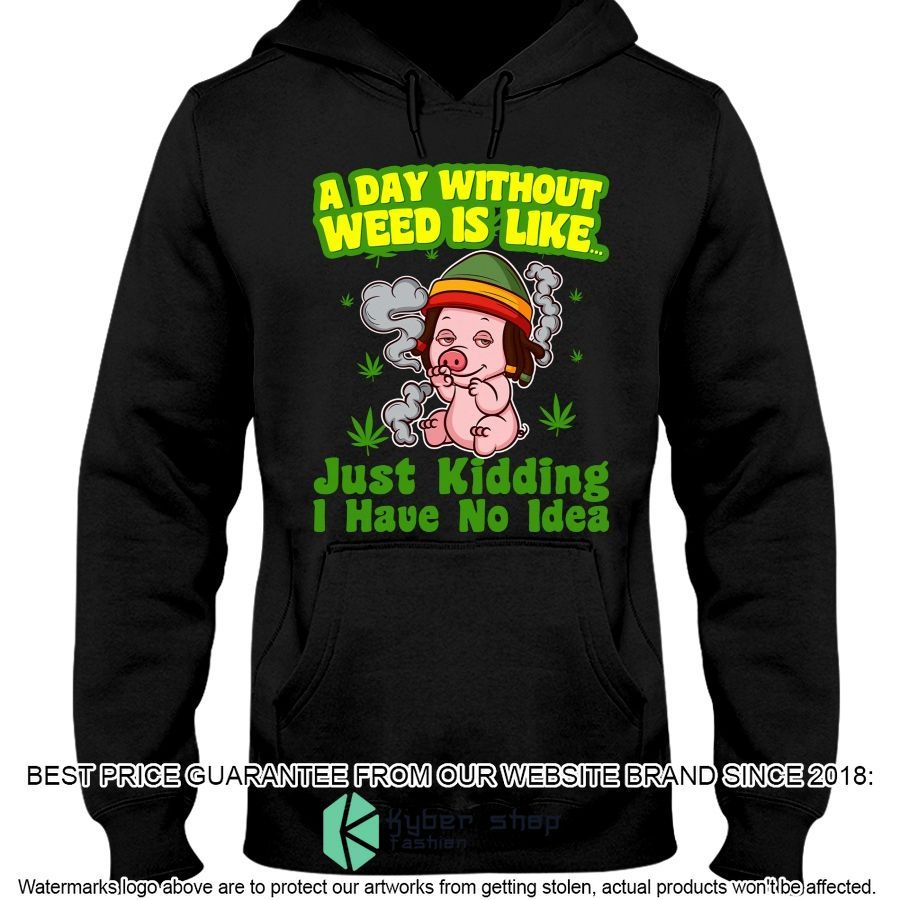 a day without weed is like just kidding i have no idea 2d shirt hoodie 2 152
