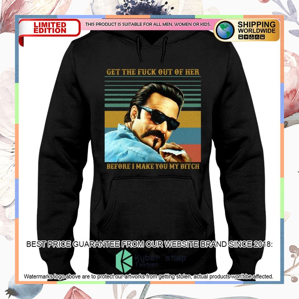 Get the fuck out of her before I make You my bitch Shirt, Hoodie 3 get the fuck out of her before i make you my bitch shirt hoodie 3 49