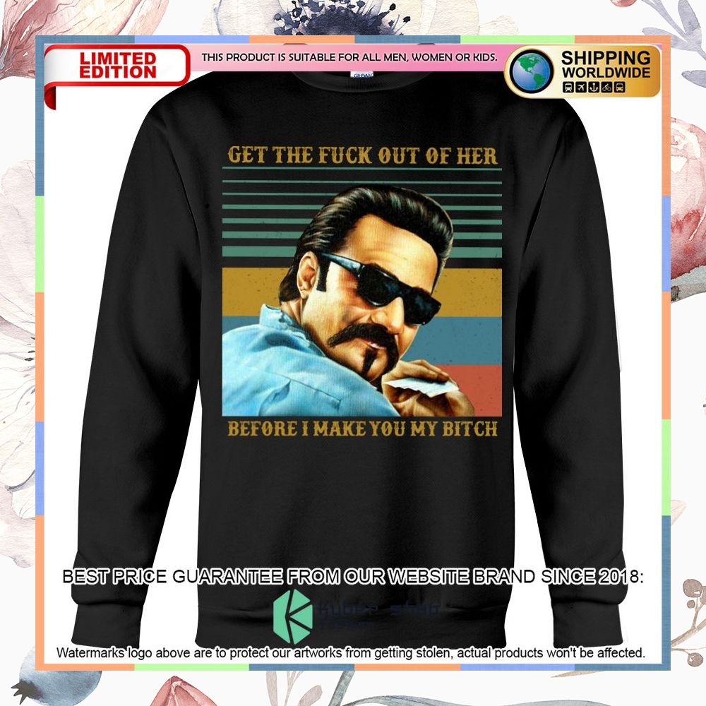 Get the fuck out of her before I make You my bitch Shirt, Hoodie 4 get the fuck out of her before i make you my bitch shirt hoodie 4 243